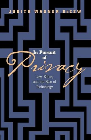 In Pursuit of Privacy: Law, Ethics, and the Rise of Technology