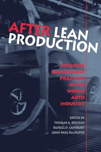 After Lean Production: Evolving Employment Practices in the World Auto Industry (Cornell International Industrial and Labor Relations Reports)