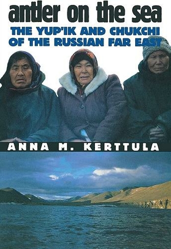 Antler on the Sea: The Yup'ik and Chukchi of the Russian Far East (The Anthropology of Contemporary Issues)
