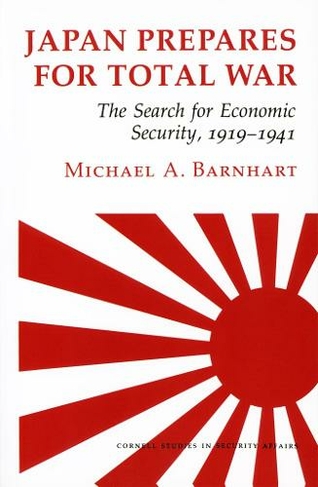 Japan Prepares for Total War: The Search for Economic Security, 1919-1941 (Cornell Studies in Security Affairs)