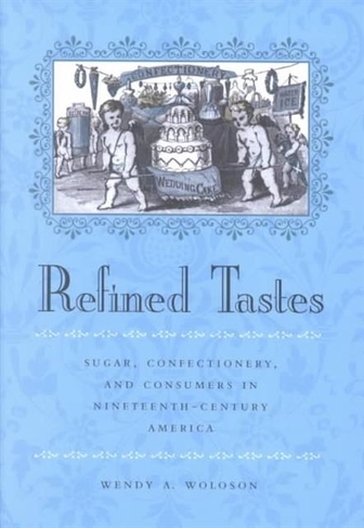 Refined Tastes: Sugar, Confectionery, and Consumers in Nineteenth-Century America (The Johns Hopkins University Studies in Historical and Political Science)
