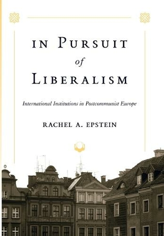 In Pursuit of Liberalism: International Institutions in Postcommunist Europe