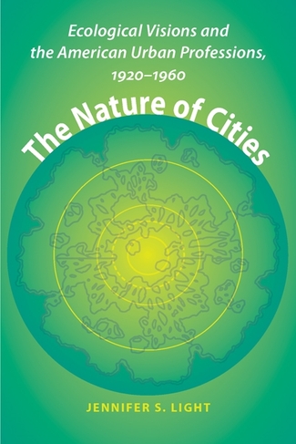 The Nature of Cities: Ecological Visions and the American Urban Professions, 1920-1960