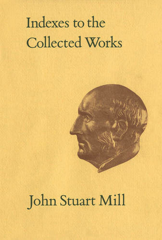 Indexes to the Collected Works of John Stuart Mill: (Collected Works of John Stuart Mill)