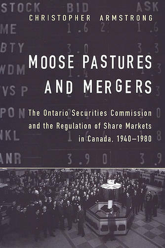 Moose Pastures and Mergers: The Ontario Securities Commission and the Regulation of Share Markets in Canada, 1940-1980 (Heritage)