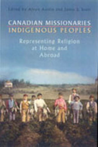 Canadian Missionaries, Indigenous Peoples: Representing Religion at Home and Abroad
