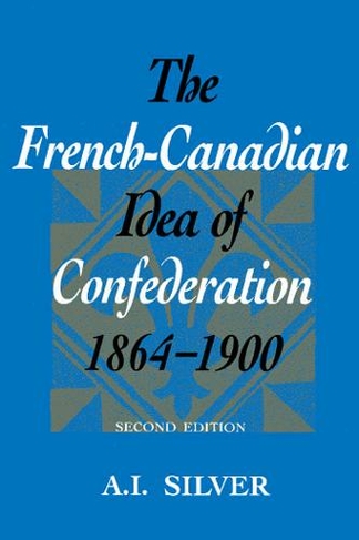 The French-Canadian Idea of Confederation, 1864-1900: (Heritage)