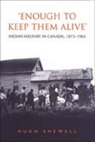 'Enough to Keep Them Alive': Indian Social Welfare in Canada, 1873-1965 (Heritage)