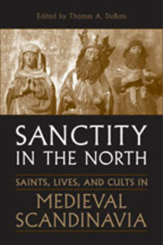 Sanctity in the North: Saints, Lives, and Cults in Medieval Scandinavia (Toronto Old Norse-Icelandic Series (TONIS))