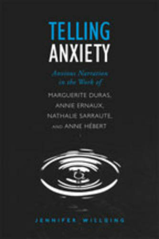 Telling Anxiety: Anxious Narration in the Work of Marguerite Duras, Annie Ernaux, Nathalie Sarraute, and Anne Hebert (University of Toronto Romance Series)