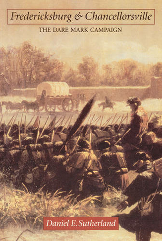 Fredericksburg and Chancellorsville: The Dare Mark Campaign (Great Campaigns of the Civil War)