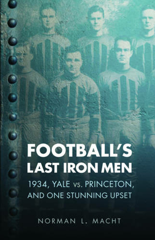 Football's Last Iron Men: 1934, Yale vs. Princeton, and One Stunning Upset