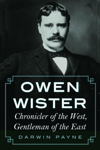 Owen Wister: Chronicler of the West, Gentleman of the East