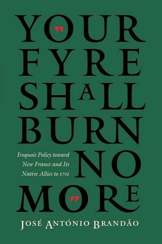 "Your fyre shall burn no more": Iroquois Policy toward New France and Its Native Allies to 1701 (The Iroquoians and Their World)