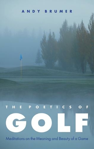 The Poetics of Golf: Meditations on the Meaning and Beauty of a Game