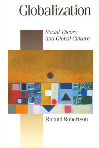 Globalization: Social Theory and Global Culture (Published in association with Theory, Culture & Society)