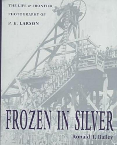 Frozen in Silver: The Life and Frontier Photography of P. E. Larson