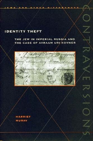 Identity Theft: The Jew in Imperial Russia and the Case of Avraam Uri Kovner (Contraversions: Jews and Other Differences)