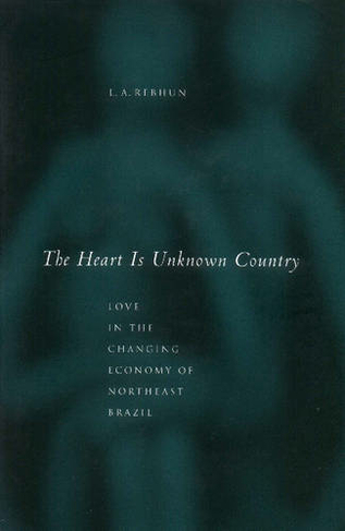 The Heart Is Unknown Country: Love in the Changing Economy of Northeast Brazil