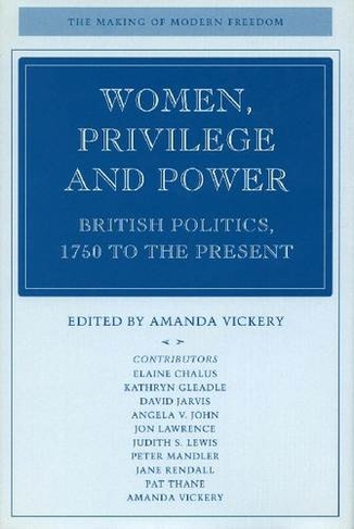 Women, Privilege, and Power: British Politics, 1750 to the Present (The Making of Modern Freedom)