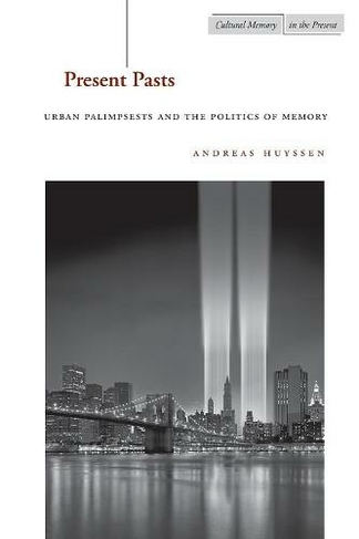 Present Pasts: Urban Palimpsests and the Politics of Memory (Cultural Memory in the Present)