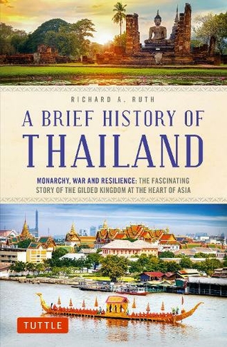 A Brief History of Thailand: Monarchy, War and Resilience: The Fascinating Story of the Gilded Kingdom at the Heart of Asia (Brief History Of Asia Series)
