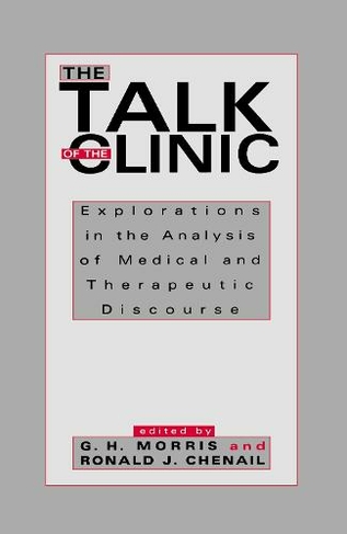 The Talk of the Clinic: Explorations in the Analysis of Medical and therapeutic Discourse (Routledge Communication Series)