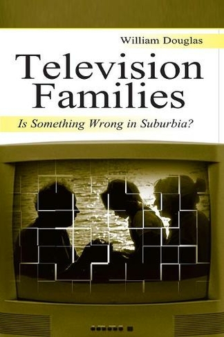 Television Families: Is Something Wrong in Suburbia? (Routledge Communication Series)