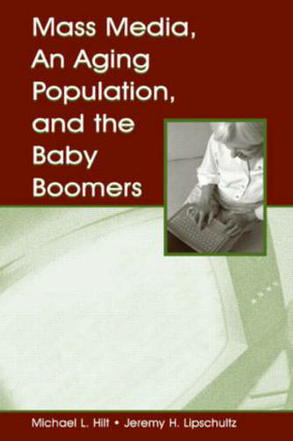 Mass Media, An Aging Population, and the Baby Boomers: (Routledge Communication Series)