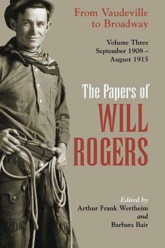 The Papers of Will Rogers: From Vaudeville to Broadway, September 1908-August 1915 (3rd Revised edition)