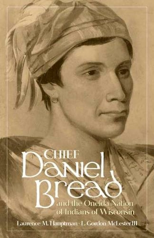 Chief Daniel Bread and the Oneida Nation of Indians of Wisconsin: (The Civilization of the American Indian Series)