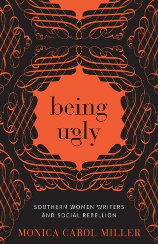 Being Ugly: Southern Women Writers and Social Rebellion (Southern Literary Studies)
