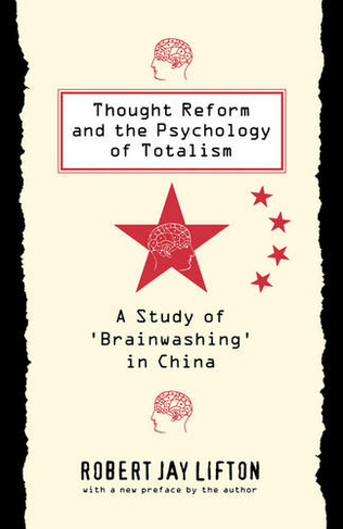 Thought Reform and the Psychology of Totalism: A Study of 'brainwashing' in China (New edition)