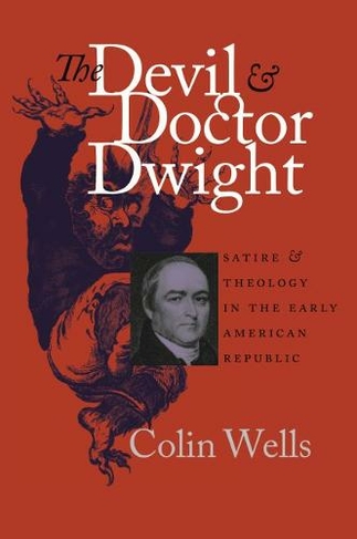 The Devil and Doctor Dwight: Satire and Theology in the Early American Republic (Published for the Omohundro Institute of Early American History and Culture, Williamsburg, Virginia New edition)