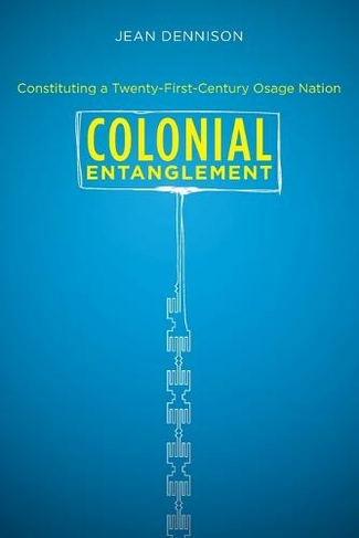 Colonial Entanglement: Constituting a Twenty-First-Century Osage Nation (New edition)