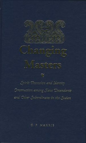 Changing Masters: Spirit Possession and Identity Construction Among the Descendants of Slaves in the Sudan (Islam & Society in Africa)