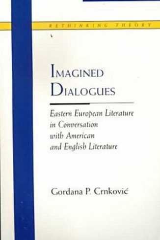 Imagined Dialogues: Eastern European Literature in Conversation with American and English Literature (Rethinking Theory)