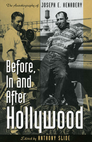 Before, In and After Hollywood: The Life of Joseph E. Henabery (The Scarecrow Filmmakers Series)