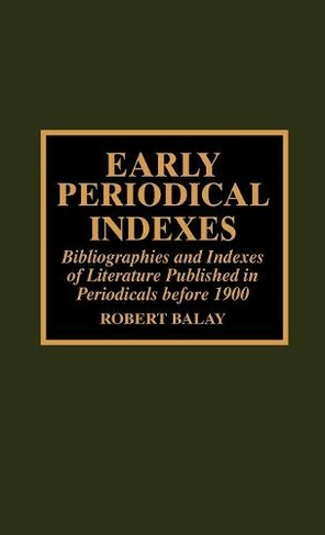 Early Periodical Indexes: Bibliographies and Indexes of Literature Published in Periodicals before 1900