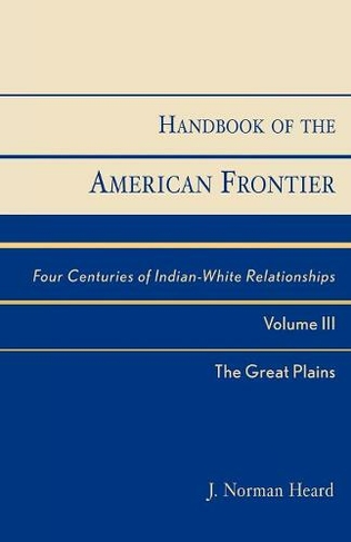 Handbook of the American Frontier, The Great Plains: Four Centuries of Indian-White Relationships (Native American Resources Series)