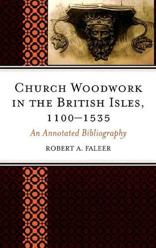Church Woodwork in the British Isles, 1100-1535: An Annotated Bibliography