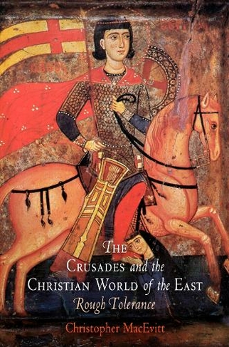 The Crusades and the Christian World of the East: Rough Tolerance (The Middle Ages Series)
