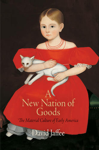 A New Nation of Goods: The Material Culture of Early America (Early American Studies)
