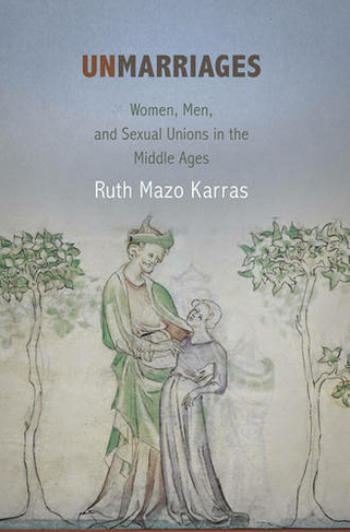 Unmarriages: Women, Men, and Sexual Unions in the Middle Ages (The Middle Ages Series)