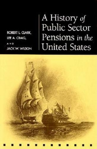 A History of Public Sector Pensions in the United States: (Pension Research Council Publications)