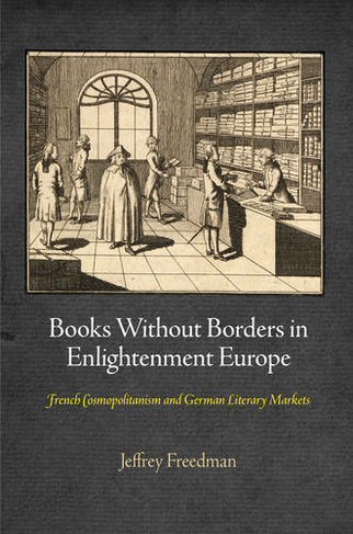 Books Without Borders in Enlightenment Europe: French Cosmopolitanism and German Literary Markets (Material Texts)