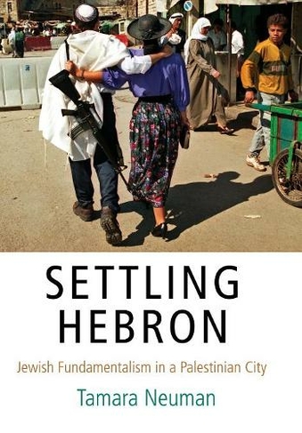 Settling Hebron: Jewish Fundamentalism in a Palestinian City (The Ethnography of Political Violence)