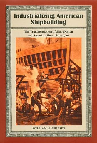 Industrializing American Shipbuilding: The Transformation of Ship Design and Construction, 1820-1920