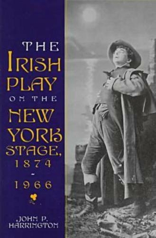 The Irish Play on the New York Stage, 1874-1966: (Irish Literature, History, and Culture)