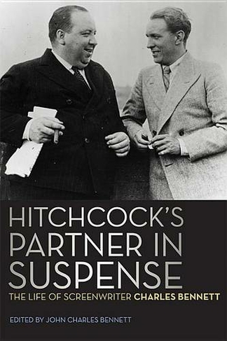 Hitchcock's Partner in Suspense: The Life of Screenwriter Charles Bennett (Screen Classics)